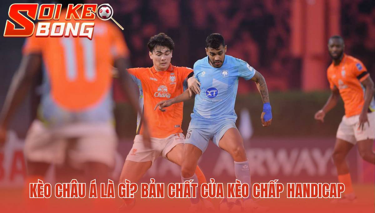 Soi kèo bóng đá châu Á là gì dùng chấp để cân bằng thực lực